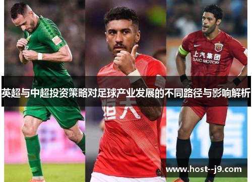 英超与中超投资策略对足球产业发展的不同路径与影响解析 英超与中超投资策略对足球产业发展的不同路径与影响解析