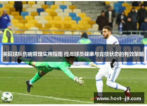 英超球队伤病管理实用指南 提高球员健康与竞技状态的有效策略 英超球队伤病管理实用指南 提高球员健康与竞技状态的有效策略