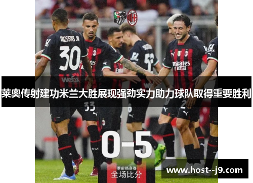 莱奥传射建功米兰大胜展现强劲实力助力球队取得重要胜利
