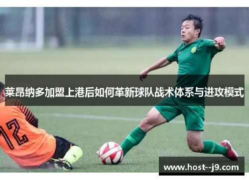 莱昂纳多加盟上港后如何革新球队战术体系与进攻模式 莱昂纳多加盟上港后如何革新球队战术体系与进攻模式