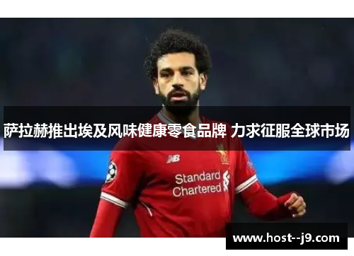 萨拉赫推出埃及风味健康零食品牌 力求征服全球市场