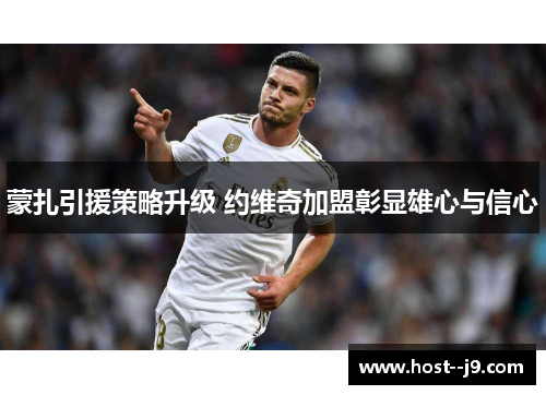 蒙扎引援策略升级 约维奇加盟彰显雄心与信心