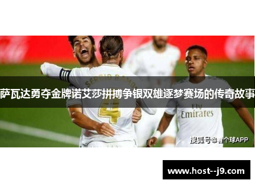 萨瓦达勇夺金牌诺艾莎拼搏争银双雄逐梦赛场的传奇故事 萨瓦达勇夺金牌诺艾莎拼搏争银双雄逐梦赛场的传奇故事