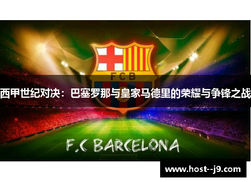 西甲世纪对决:巴塞罗那与皇家马德里的荣耀与争锋之战 西甲世纪对决:巴塞罗那与皇家马德里的荣耀与争锋之战
