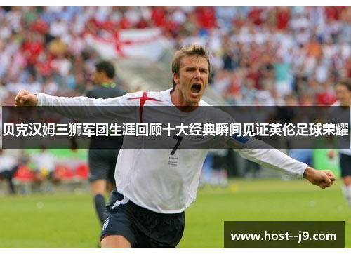 贝克汉姆三狮军团生涯回顾十大经典瞬间见证英伦足球荣耀 贝克汉姆三狮军团生涯回顾十大经典瞬间见证英伦足球荣耀