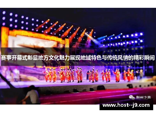 赛事开幕式彰显地方文化魅力展现地域特色与传统风情的精彩瞬间 赛事开幕式彰显地方文化魅力展现地域特色与传统风情的精彩瞬间