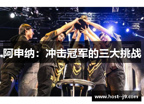 阿申纳：冲击冠军的三大挑战