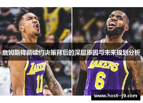 詹姆斯降薪续约决策背后的深层原因与未来规划分析