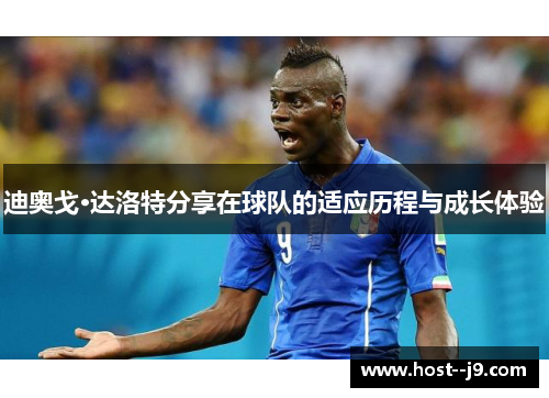 迪奥戈·达洛特分享在球队的适应历程与成长体验