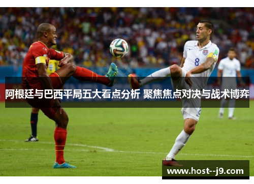 阿根廷与巴西平局五大看点分析 聚焦焦点对决与战术博弈 阿根廷与巴西平局五大看点分析 聚焦焦点对决与战术博弈