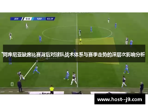 阿库尼亚缺席比赛背后对球队战术体系与赛季走势的深层次影响分析 阿库尼亚缺席比赛背后对球队战术体系与赛季走势的深层次影响分析