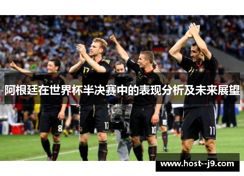 阿根廷在世界杯半决赛中的表现分析及未来展望 阿根廷在世界杯半决赛中的表现分析及未来展望
