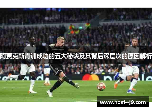 阿贾克斯青训成功的五大秘诀及其背后深层次的原因解析 阿贾克斯青训成功的五大秘诀及其背后深层次的原因解析