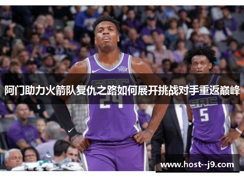 阿门助力火箭队复仇之路如何展开挑战对手重返巅峰