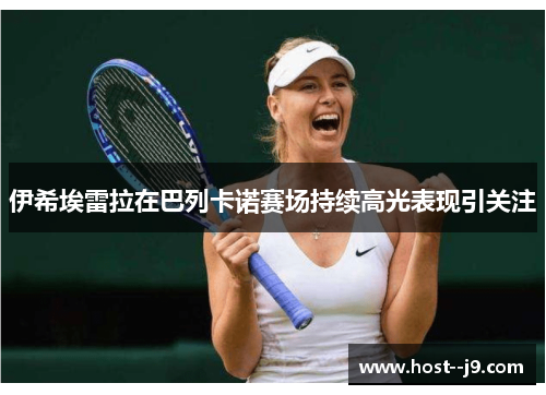 伊希埃雷拉在巴列卡诺赛场持续高光表现引关注 伊希埃雷拉在巴列卡诺赛场持续高光表现引关注