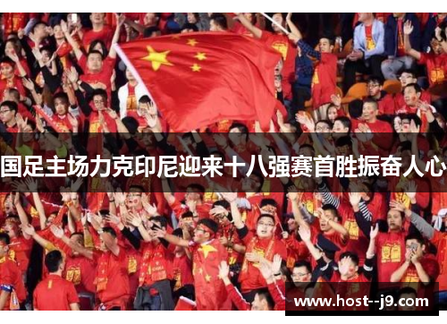 国足主场力克印尼迎来十八强赛首胜振奋人心
