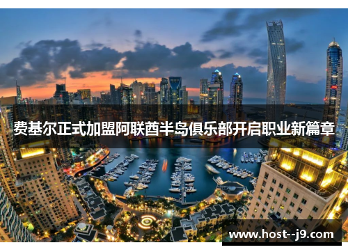 费基尔正式加盟阿联酋半岛俱乐部开启职业新篇章 费基尔正式加盟阿联酋半岛俱乐部开启职业新篇章