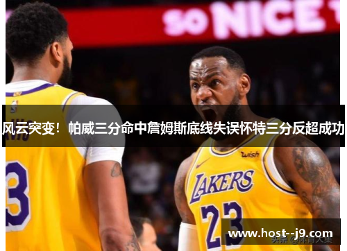 风云突变!帕威三分命中詹姆斯底线失误怀特三分反超成功 风云突变!帕威三分命中詹姆斯底线失误怀特三分反超成功