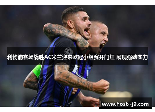 利物浦客场战胜AC米兰迎来欧冠小组赛开门红 展现强劲实力