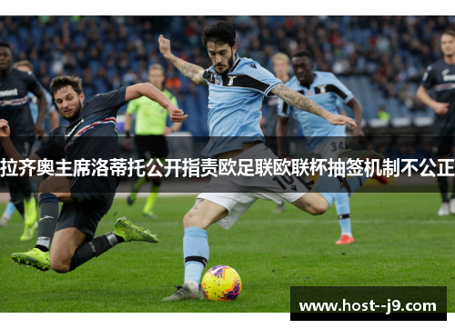 拉齐奥主席洛蒂托公开指责欧足联欧联杯抽签机制不公正 拉齐奥主席洛蒂托公开指责欧足联欧联杯抽签机制不公正