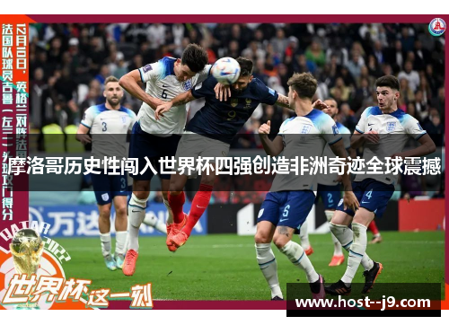 摩洛哥历史性闯入世界杯四强创造非洲奇迹全球震撼 摩洛哥历史性闯入世界杯四强创造非洲奇迹全球震撼