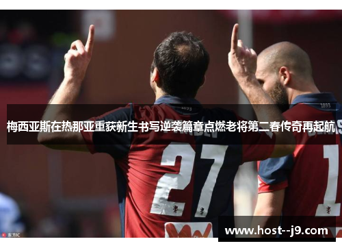 梅西亚斯在热那亚重获新生书写逆袭篇章点燃老将第二春传奇再起航 梅西亚斯在热那亚重获新生书写逆袭篇章点燃老将第二春传奇再起航