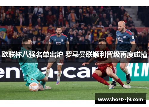 欧联杯八强名单出炉 罗马曼联顺利晋级再度碰撞 欧联杯八强名单出炉 罗马曼联顺利晋级再度碰撞