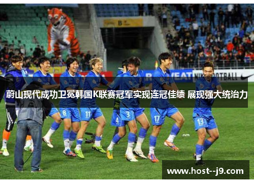 蔚山现代成功卫冕韩国K联赛冠军实现连冠佳绩 展现强大统治力 蔚山现代成功卫冕韩国K联赛冠军实现连冠佳绩 展现强大统治力