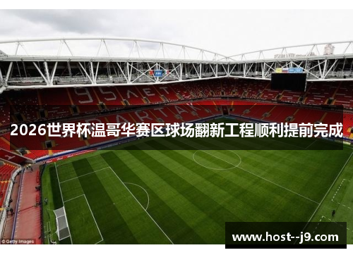 2026世界杯温哥华赛区球场翻新工程顺利提前完成
