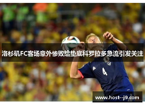 洛杉矶FC客场意外惨败给垫底科罗拉多急流引发关注