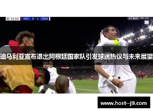 迪马利亚宣布退出阿根廷国家队引发球迷热议与未来展望 迪马利亚宣布退出阿根廷国家队引发球迷热议与未来展望