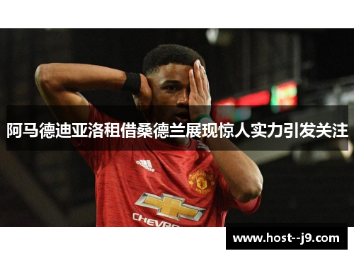 阿马德迪亚洛租借桑德兰展现惊人实力引发关注
