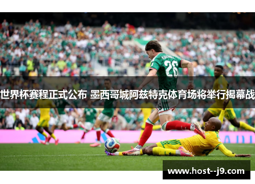 世界杯赛程正式公布 墨西哥城阿兹特克体育场将举行揭幕战 世界杯赛程正式公布 墨西哥城阿兹特克体育场将举行揭幕战
